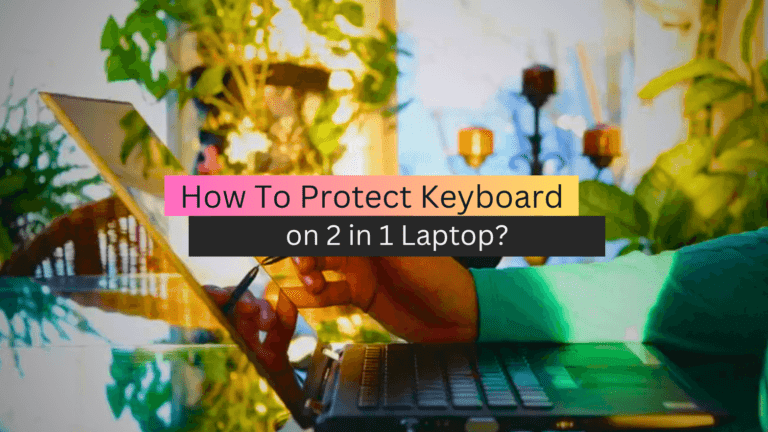 How To Protect Keyboard on 2 in 1 Laptop?